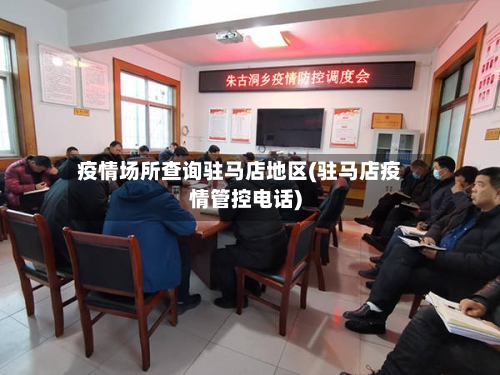 疫情场所查询驻马店地区(驻马店疫情管控电话)