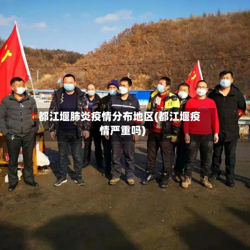 都江堰肺炎疫情分布地区(都江堰疫情严重吗)