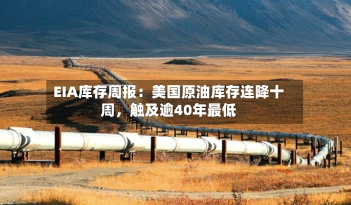 EIA库存周报:美国原油库存连降十周,触及逾40年最低