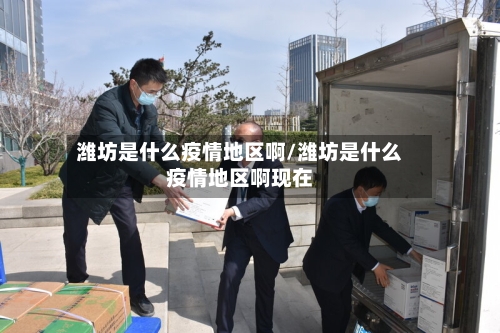 潍坊是什么疫情地区啊/潍坊是什么疫情地区啊现在