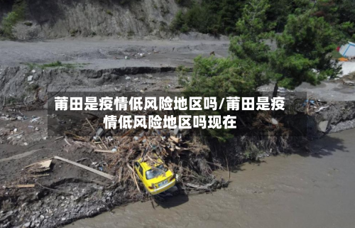 莆田是疫情低风险地区吗/莆田是疫情低风险地区吗现在