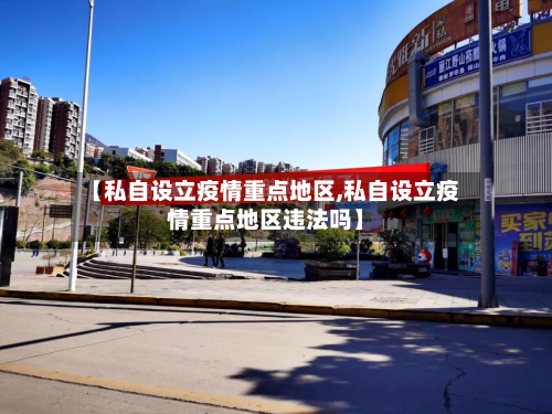 【私自设立疫情重点地区,私自设立疫情重点地区违法吗】