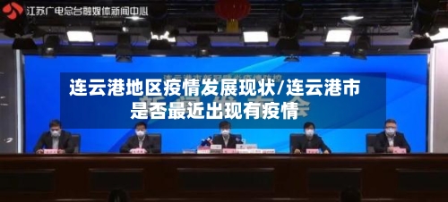 连云港地区疫情发展现状/连云港市是否最近出现有疫情