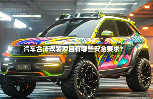 汽车合法改装项目有哪些安全要求?