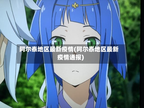 阿尔泰地区最新疫情(阿尔泰地区最新疫情通报)
