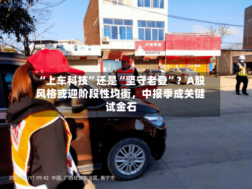 “上车科技”还是“坚守老登”?A股风格或迎阶段性均衡,中报季成关键试金石