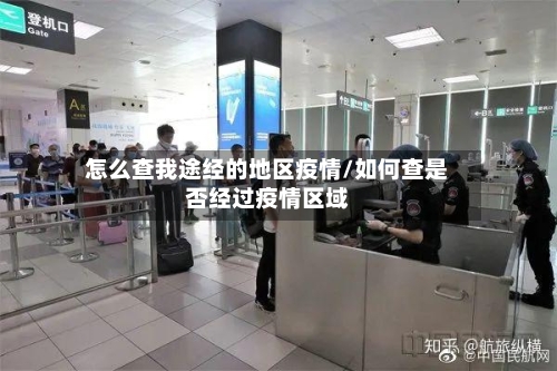 怎么查我途经的地区疫情/如何查是否经过疫情区域