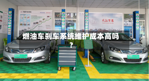 燃油车刹车系统维护成本高吗?