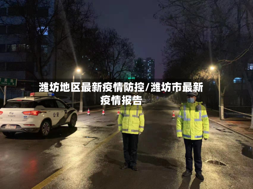 潍坊地区最新疫情防控/潍坊市最新疫情报告