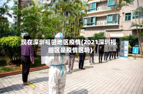 现在深圳福田地区疫情(2021深圳福田区是疫情区吗)