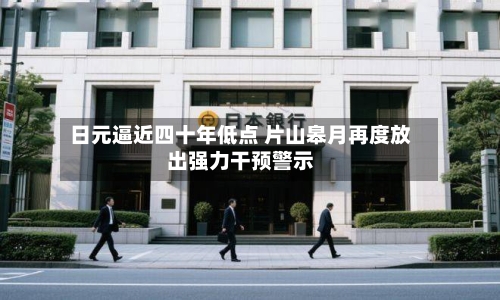 日元逼近四十年低点 片山皋月再度放出强力干预警示