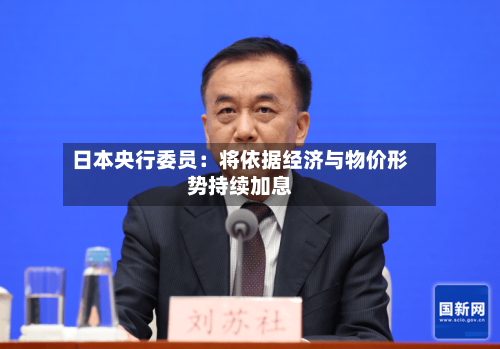日本央行委员:将依据经济与物价形势持续加息