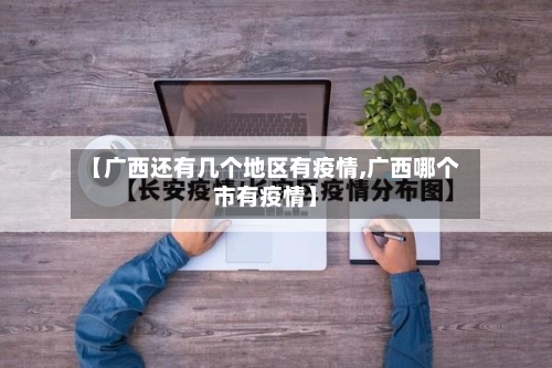 【广西还有几个地区有疫情,广西哪个市有疫情】