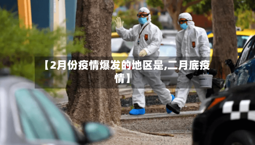 【2月份疫情爆发的地区是,二月底疫情】