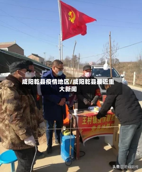 咸阳乾县疫情地区/咸阳乾县最近重大新闻