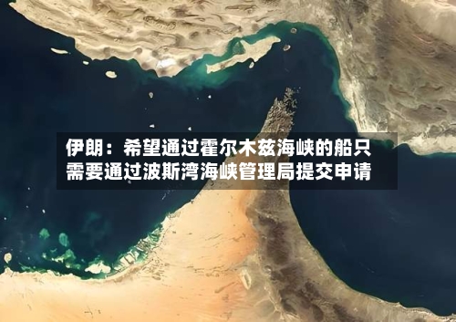 伊朗:希望通过霍尔木兹海峡的船只需要通过波斯湾海峡管理局提交申请
