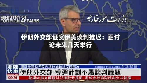 伊朗外交部证实伊美谈判推迟:正讨论未来几天举行