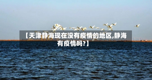 【天津静海现在没有疫情的地区,静海有疫情吗?】