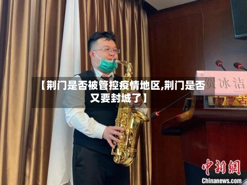 【荆门是否被管控疫情地区,荆门是否又要封城了】