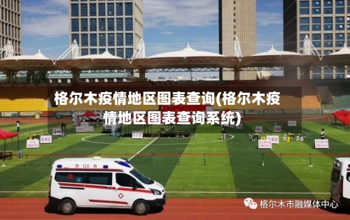 格尔木疫情地区图表查询(格尔木疫情地区图表查询系统)