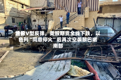 世界
油价V型反弹,美股期货全线下跌,以色列“同意停火”后再次空袭黎巴嫩南部