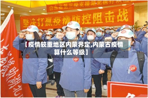 【疫情较重地区内蒙界定,内蒙古疫情算什么等级】