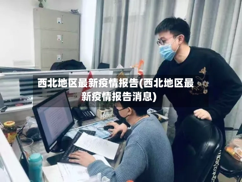 西北地区最新疫情报告(西北地区最新疫情报告消息)
