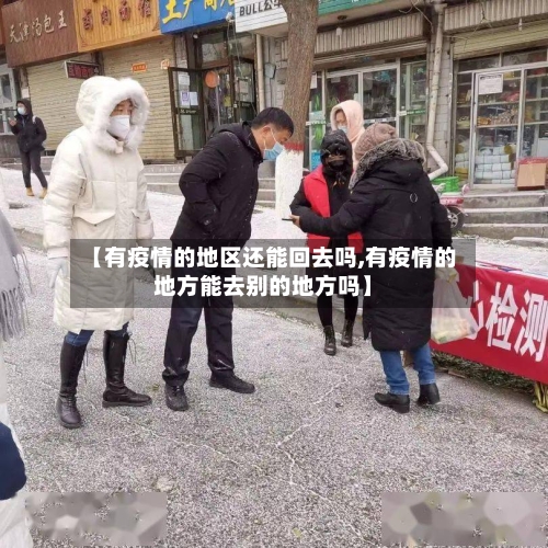 【有疫情的地区还能回去吗,有疫情的地方能去别的地方吗】