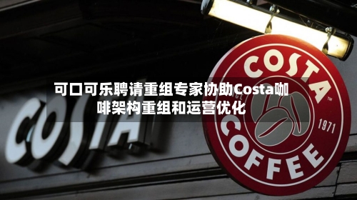 可口可乐聘请重组专家协助Costa咖啡架构重组和运营优化