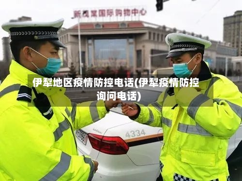 伊犁地区疫情防控电话(伊犁疫情防控询问电话)