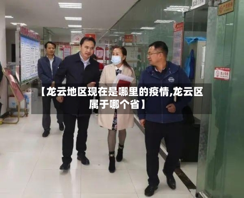 【龙云地区现在是哪里的疫情,龙云区属于哪个省】