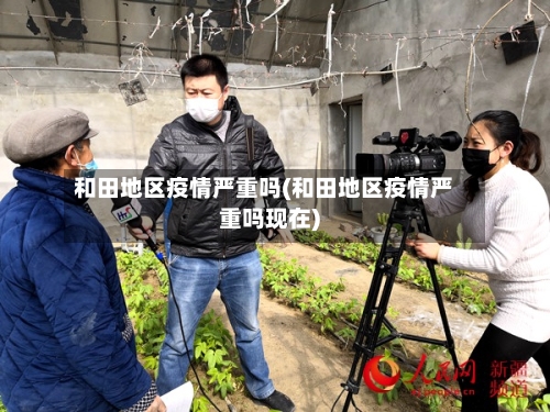 和田地区疫情严重吗(和田地区疫情严重吗现在)