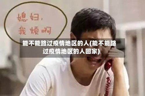 能不能路过疫情地区的人(能不能路过疫情地区的人回家)