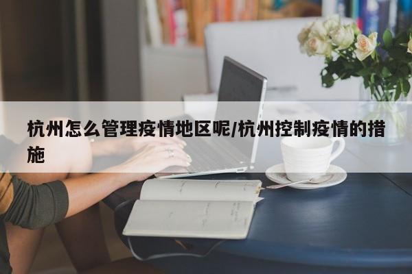 杭州怎么管理疫情地区呢/杭州控制疫情的措施