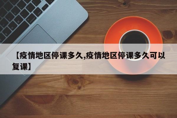 【疫情地区停课多久,疫情地区停课多久可以复课】