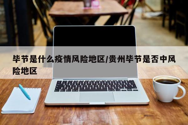 毕节是什么疫情风险地区/贵州毕节是否中风险地区