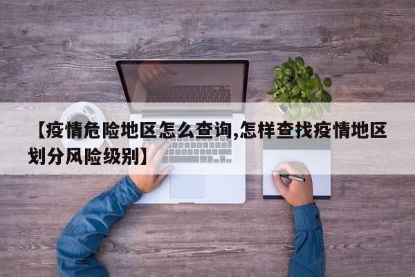 【疫情危险地区怎么查询,怎样查找疫情地区划分风险级别】