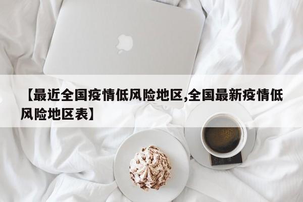 【最近全国疫情低风险地区,全国最新疫情低风险地区表】
