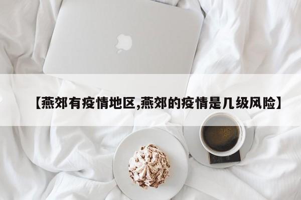 【燕郊有疫情地区,燕郊的疫情是几级风险】