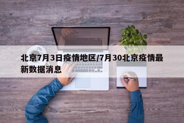 北京7月3日疫情地区/7月30北京疫情最新数据消息