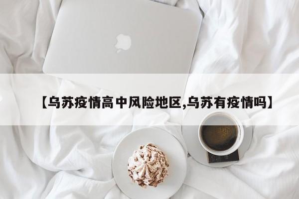 【乌苏疫情高中风险地区,乌苏有疫情吗】
