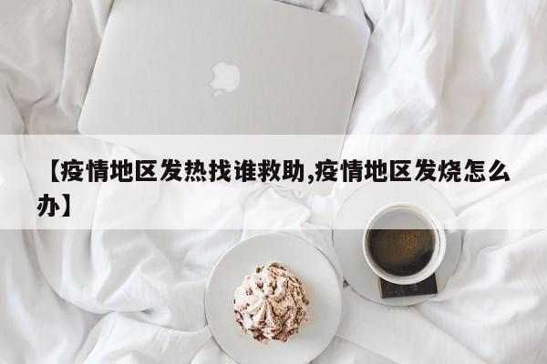 【疫情地区发热找谁救助,疫情地区发烧怎么办】