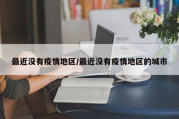 最近没有疫情地区/最近没有疫情地区的城市