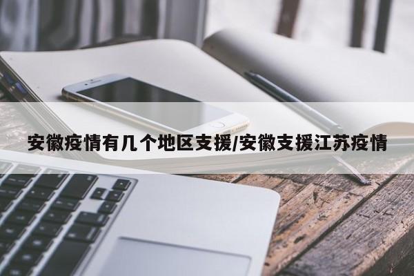 安徽疫情有几个地区支援/安徽支援江苏疫情