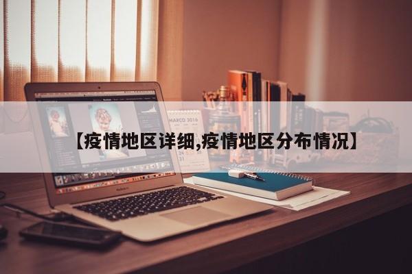 【疫情地区详细,疫情地区分布情况】