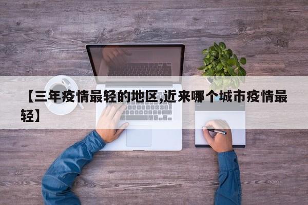 【三年疫情最轻的地区,近来哪个城市疫情最轻】