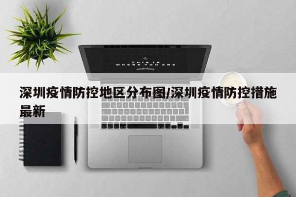 深圳疫情防控地区分布图/深圳疫情防控措施最新