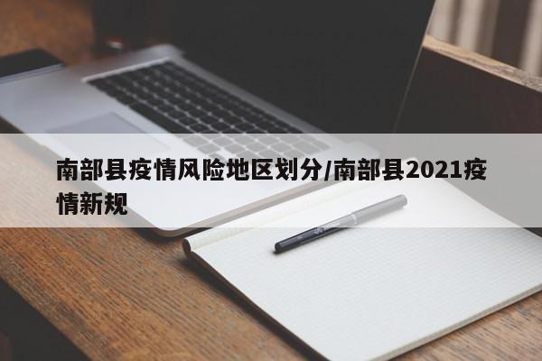 南部县疫情风险地区划分/南部县2021疫情新规