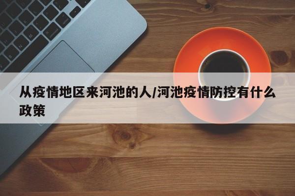 从疫情地区来河池的人/河池疫情防控有什么政策