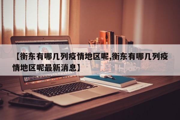 【衡东有哪几列疫情地区呢,衡东有哪几列疫情地区呢最新消息】